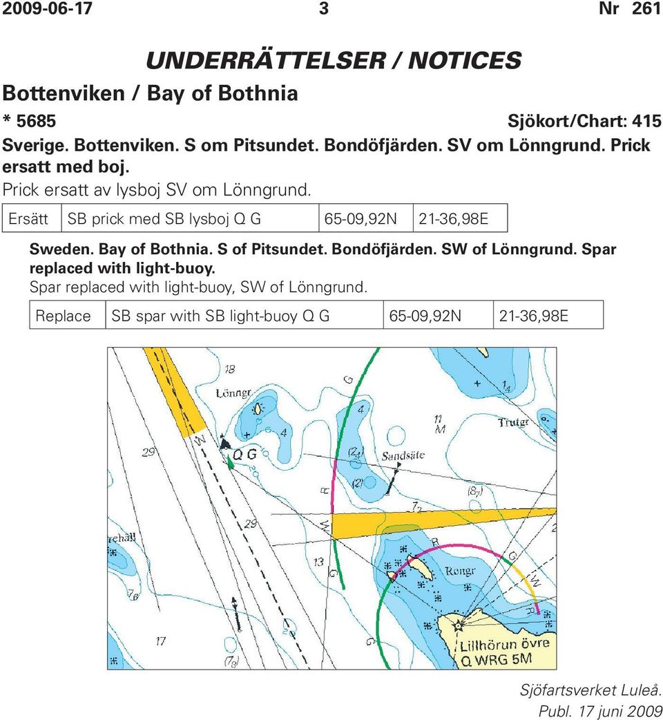 Ersätt SB prick med SB lysboj Q G 65-09,92N 21-36,98E Sweden. Bay of Bothnia. S of Pitsundet. Bondöfjärden. SW of Lönngrund.