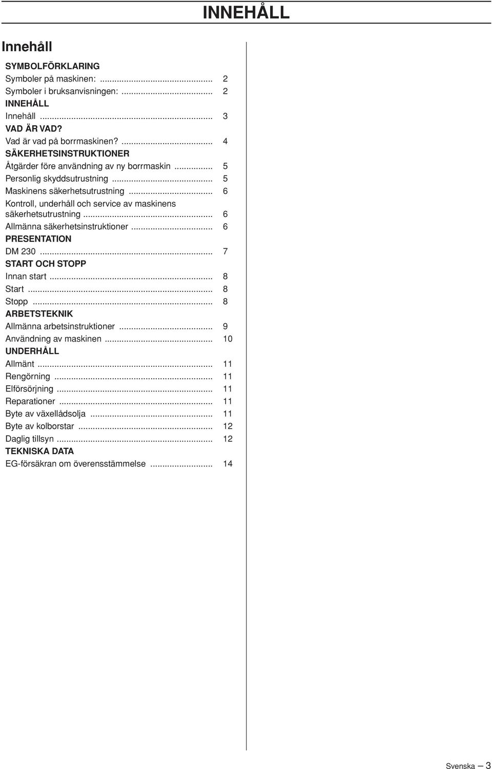 .. 6 Kontroll, underhåll och service av maskinens säkerhetsutrustning... 6 Allmänna säkerhetsinstruktioner... 6 PRESENTATION DM 230... 7 START OCH STOPP Innan start... 8 Start... 8 Stopp.