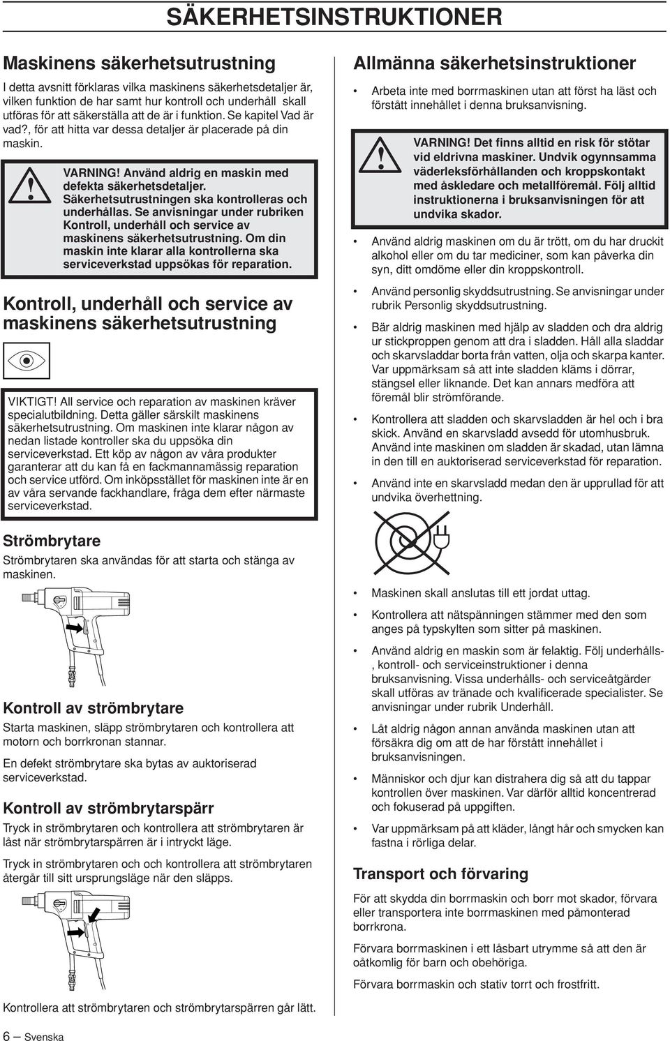 Kontroll, underhåll och service av maskinens säkerhetsutrustning Strömbrytare VARNING Använd aldrig en maskin med defekta säkerhetsdetaljer. Säkerhetsutrustningen ska kontrolleras och underhållas.