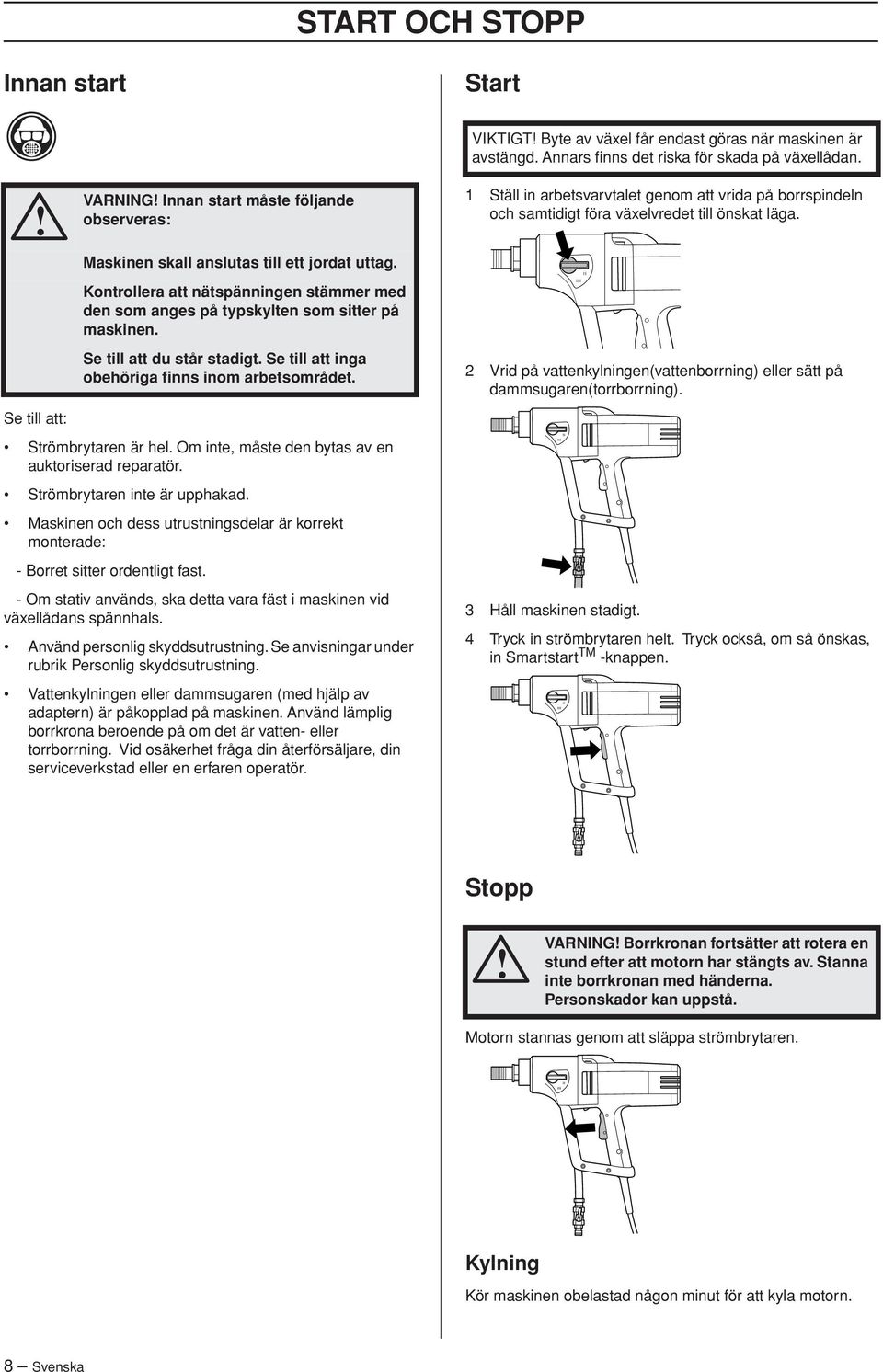 Se till att du står stadigt. Se till att inga obehöriga finns inom arbetsområdet. Se till att: Strömbrytaren är hel. Om inte, måste den bytas av en auktoriserad reparatör.