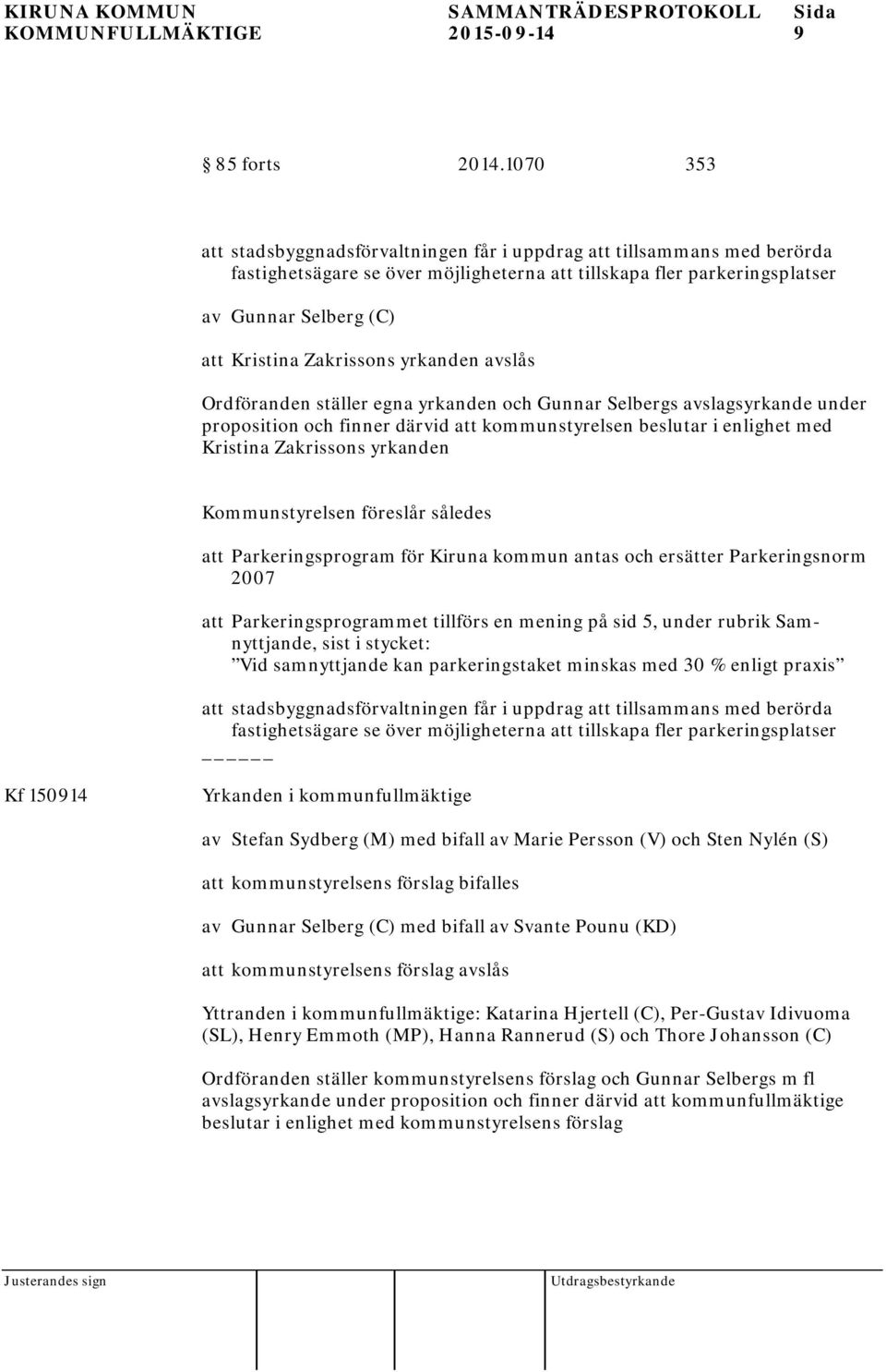 Zakrissons yrkanden avslås Ordföranden ställer egna yrkanden och Gunnar Selbergs avslagsyrkande under proposition och finner därvid att kommunstyrelsen beslutar i enlighet med Kristina Zakrissons