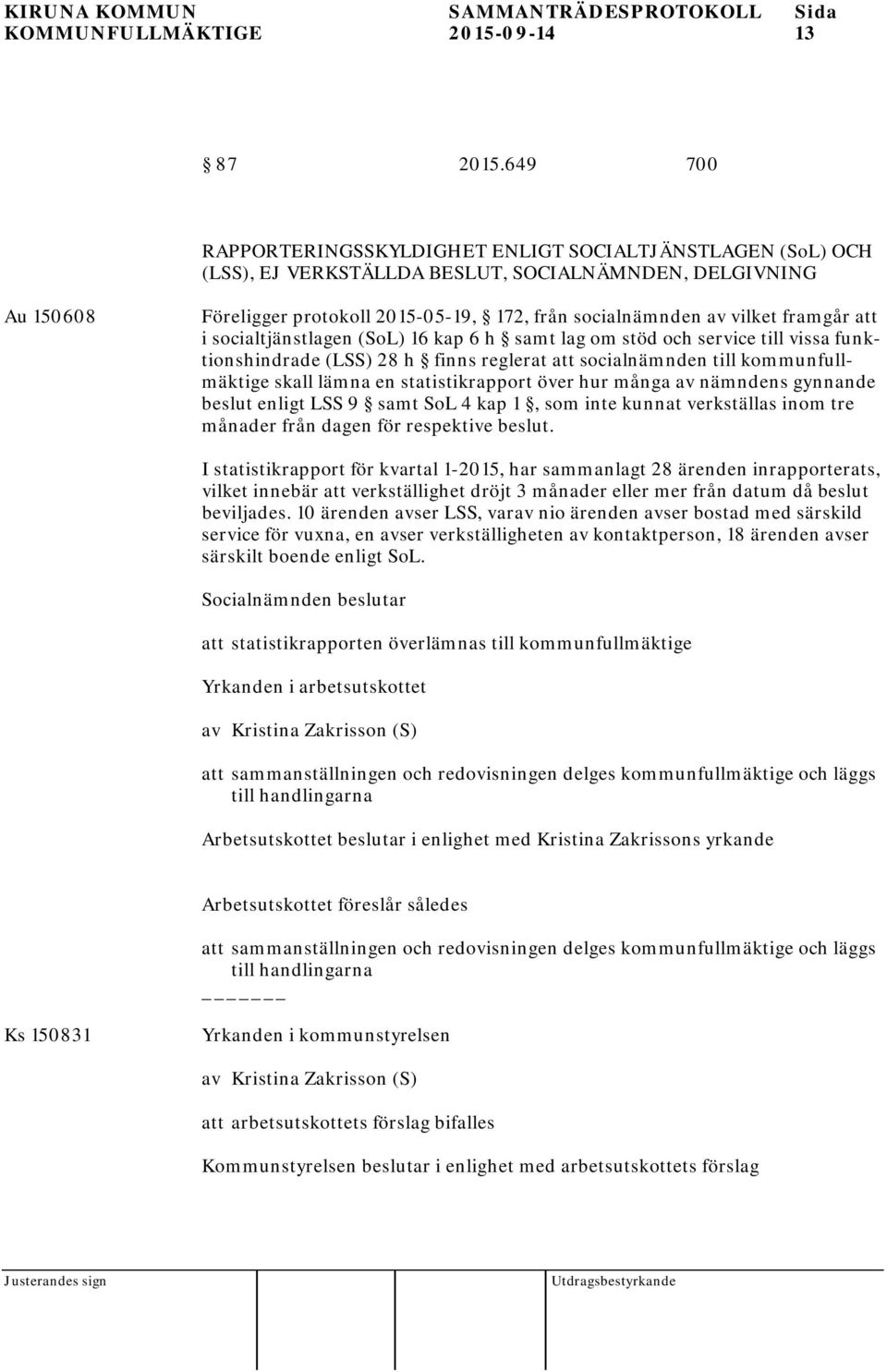 framgår att i socialtjänstlagen (SoL) 16 kap 6 h samt lag om stöd och service till vissa funktionshindrade (LSS) 28 h finns reglerat att socialnämnden till kommunfullmäktige skall lämna en