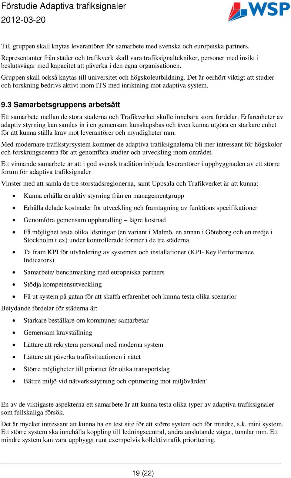 Gruppen skall också knytas till universitet och högskoleutbildning. Det är oerhört viktigt att studier och forskning bedrivs aktivt inom ITS med inriktning mot adaptiva system. 9.