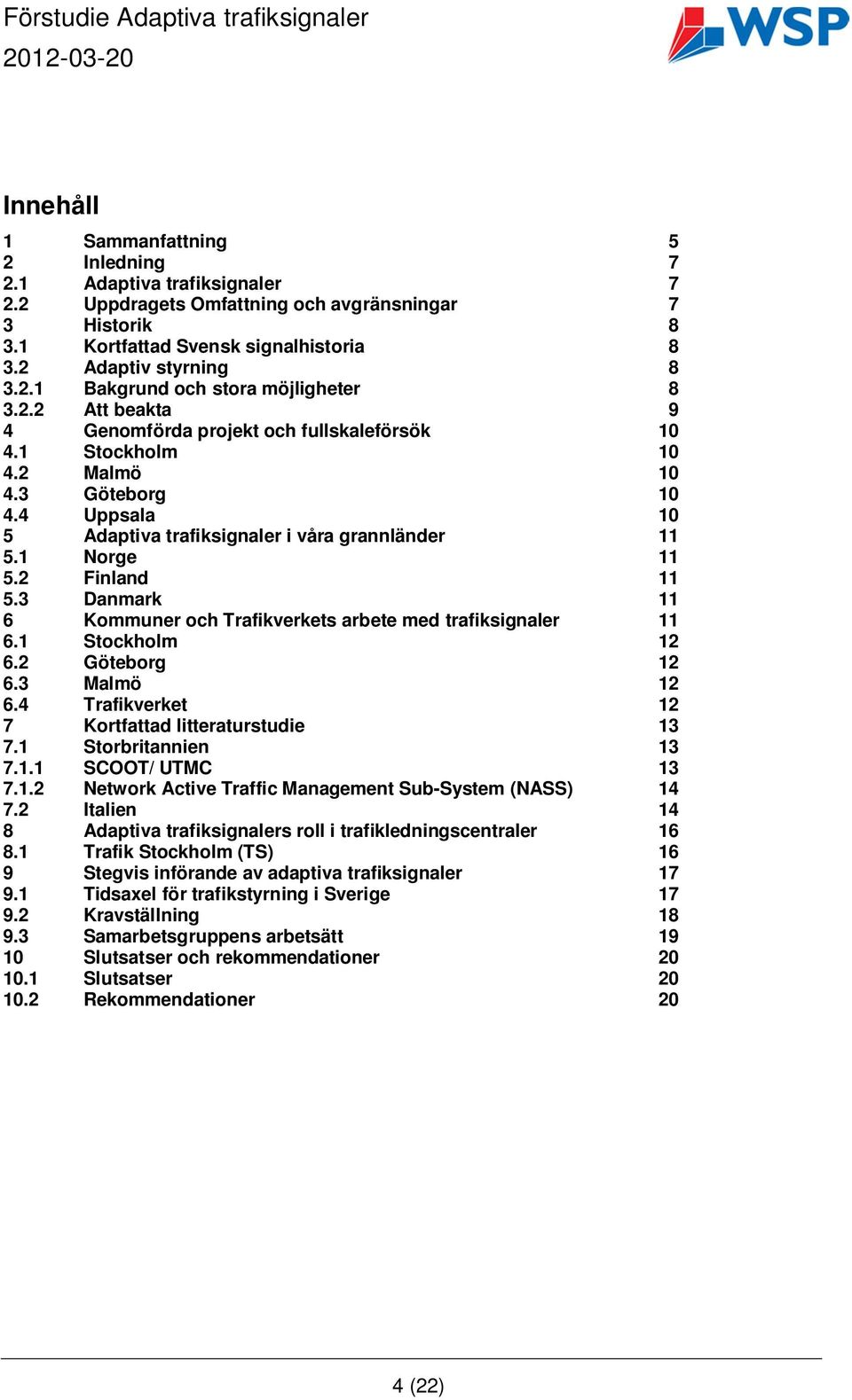 3 Danmark 11 6 Kommuner och Trafikverkets arbete med trafiksignaler 11 6.1 Stockholm 12 6.2 Göteborg 12 6.3 Malmö 12 6.4 Trafikverket 12 7 Kortfattad litteraturstudie 13 7.1 Storbritannien 13 7.1.1 SCOOT/ UTMC 13 7.