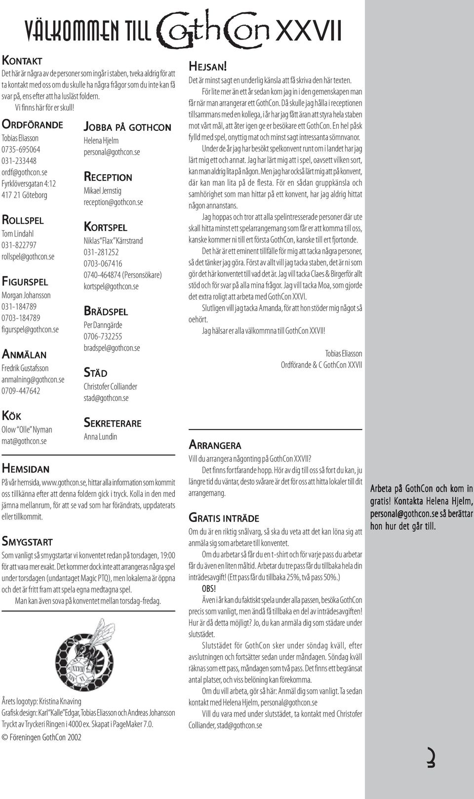 se FIGURSPEL Morgan Johansson 031-184789 0703-184789 figurspel@gothcon.se ANMÄLAN Fredrik Gustafsson anmalning@gothcon.se 0709-447642 KÖK Olow Olle Nyman mat@gothcon.