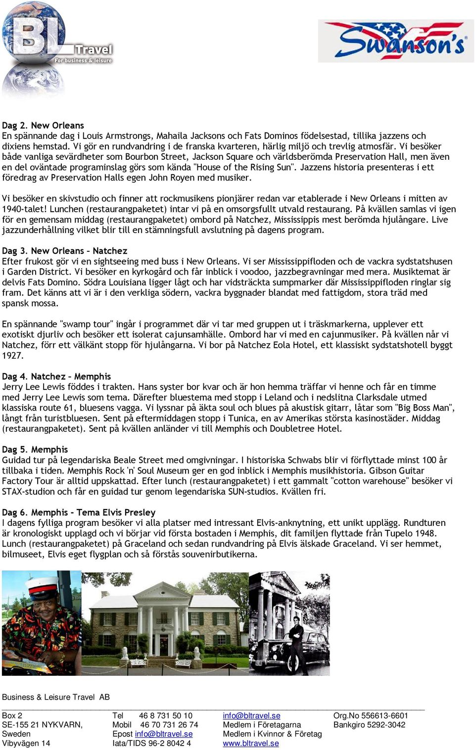 Vi besöker både vanliga sevärdheter som Bourbon Street, Jackson Square och världsberömda Preservation Hall, men även en del oväntade programinslag görs som kända "House of the Rising Sun".