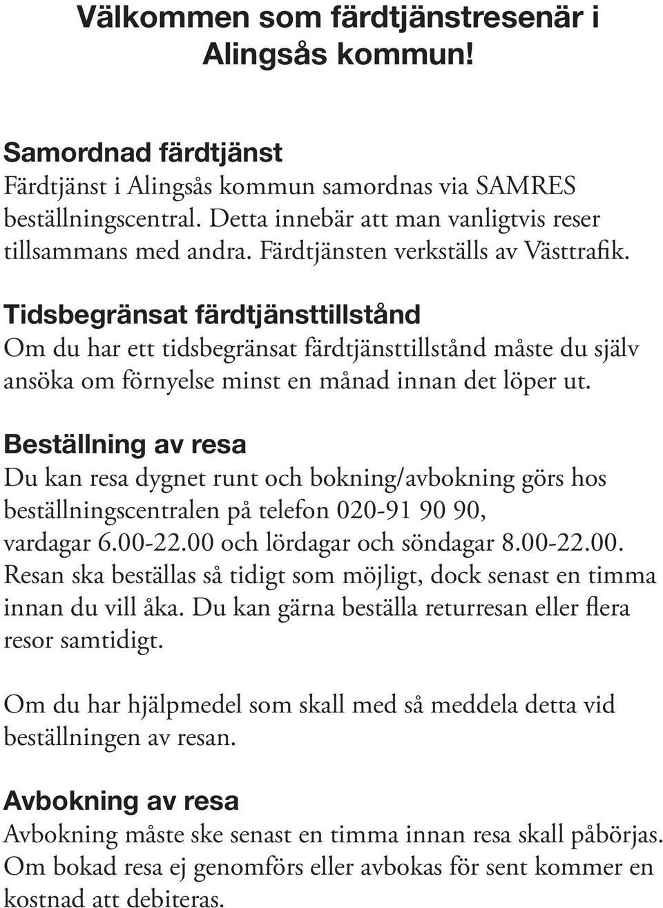 Tidsbegränsat färdtjänsttillstånd Om du har ett tidsbegränsat färdtjänsttillstånd måste du själv ansöka om förnyelse minst en månad innan det löper ut.