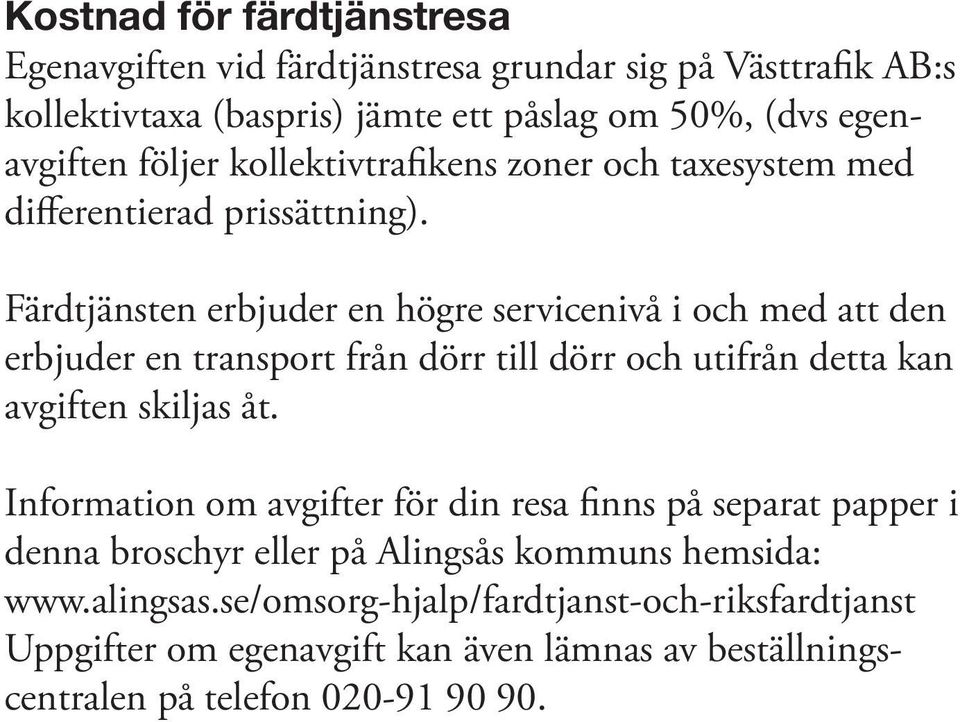 Färdtjänsten erbjuder en högre servicenivå i och med att den erbjuder en transport från dörr till dörr och utifrån detta kan avgiften skiljas åt.