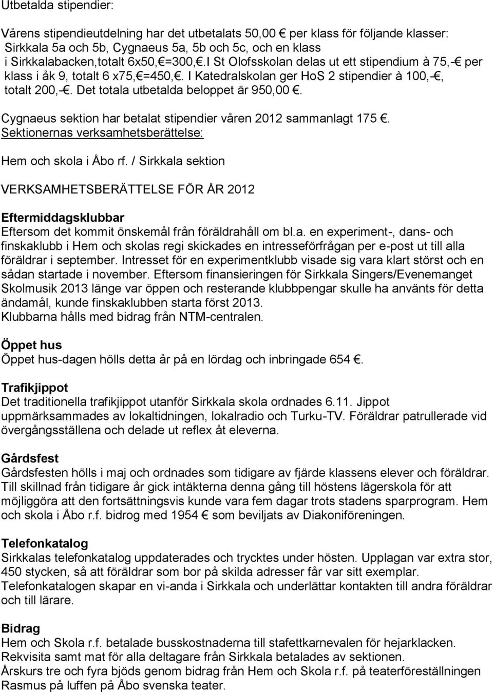 Cygnaeus sektion har betalat stipendier våren 2012 sammanlagt 175. Sektionernas verksamhetsberättelse: Hem och skola i Åbo rf.