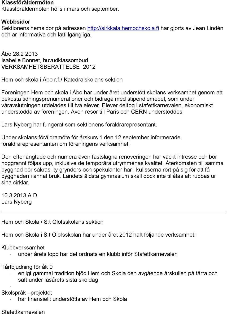 Föreningen Hem och skola i Åbo har under året understött skolans verksamhet genom att bekosta tidningsprenumerationer och bidraga med stipendiemedel, som under våravslutningen utdelades till två