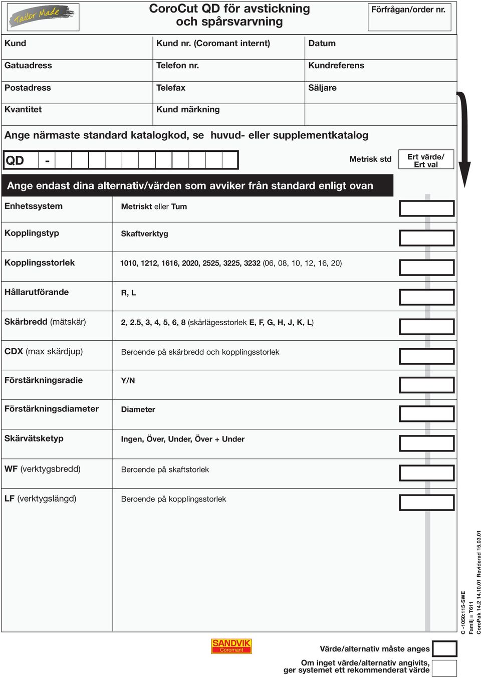 enligt ovan Metrisk std Ert värde/ Ert val Ð Skaftverktyg 1010, 1212, 1616, 2020, 2525, 3225, 3232 (06, 08, 10, 12, 16, 20) Skärbredd (mätskär) 2, 2.