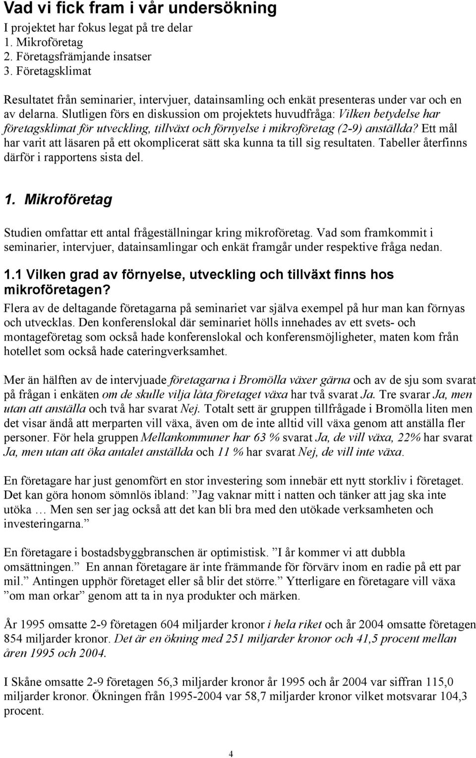 Slutligen förs en diskussion om projektets huvudfråga: Vilken betydelse har företagsklimat för utveckling, tillväxt och förnyelse i mikroföretag (2-9) anställda?