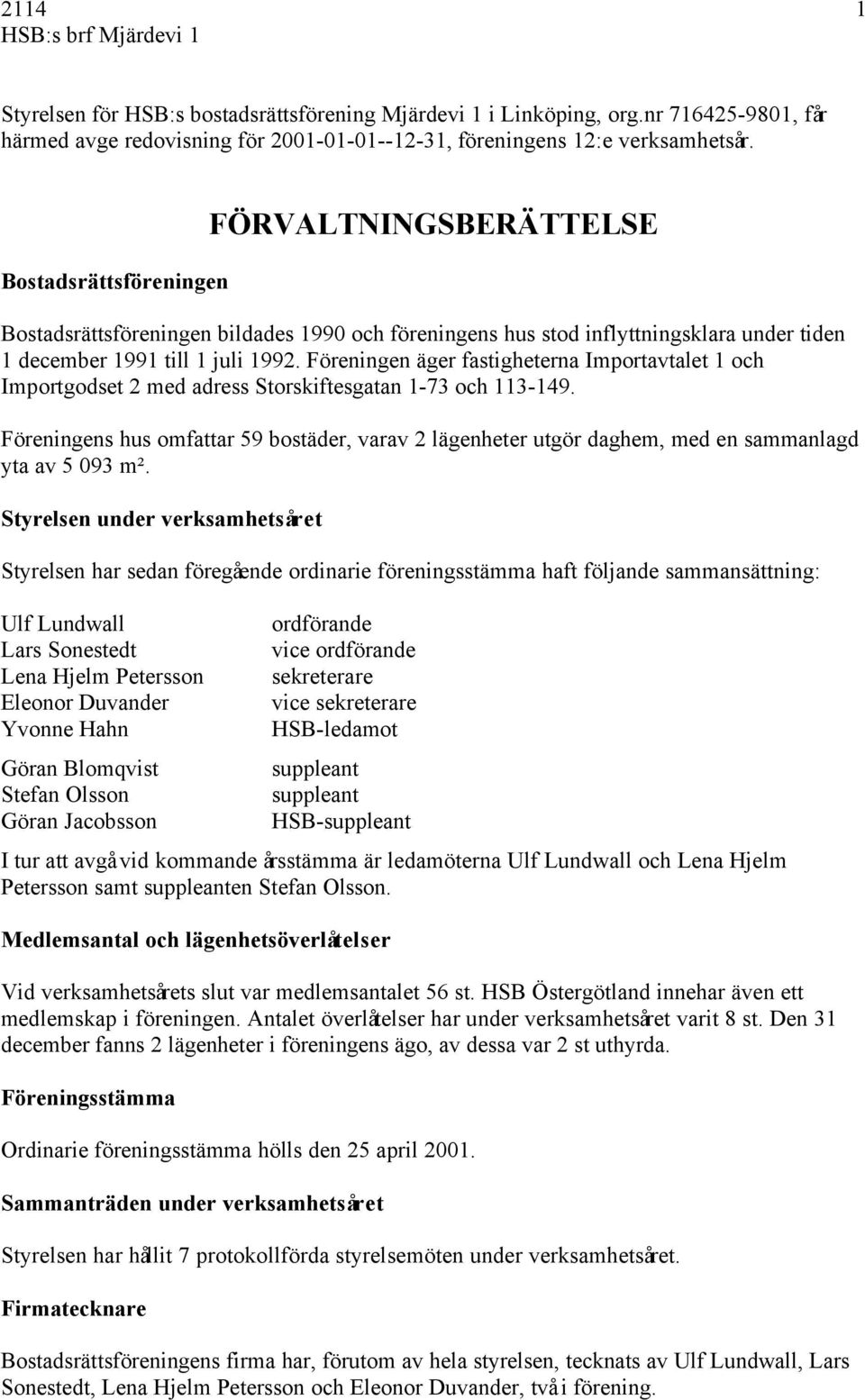 Föreningen äger fastigheterna Importavtalet 1 och Importgodset 2 med adress Storskiftesgatan 1-73 och 113-149.