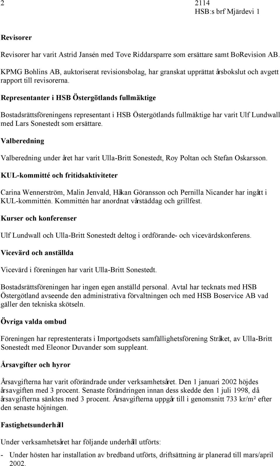 Representanter i HSB Östergötlands fullmäktige Bostadsrättsföreningens representant i HSB Östergötlands fullmäktige har varit Ulf Lundwall med Lars Sonestedt som ersättare.