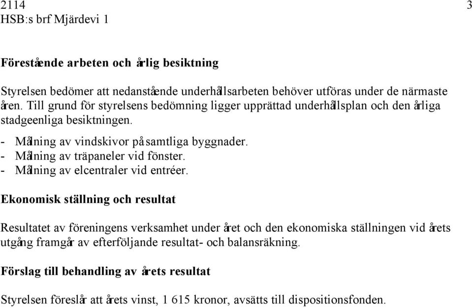 - Målning av träpaneler vid fönster. - Målning av elcentraler vid entréer.