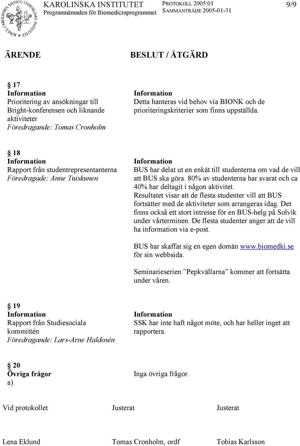 80% av studenterna har svarat och ca 40% har deltagit i någon aktivitet. Resultatet visar att de flesta studenter vill att BUS fortsätter med de aktiviteter som arrangeras idag.