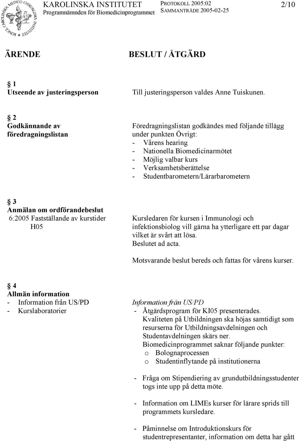 Verksamhetsberättelse - Studentbarometern/Lärarbarometern 3 Anmälan om ordförandebeslut 6:2005 Fastställande av kurstider H05 Kursledaren för kursen i Immunologi och infektionsbiolog vill gärna ha