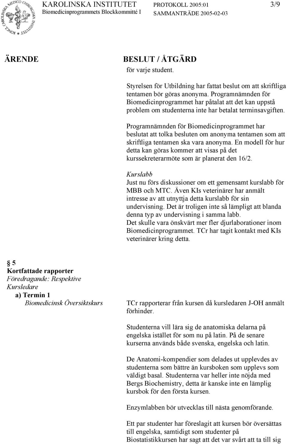 har beslutat att tolka besluten om anonyma tentamen som att skriftliga tentamen ska vara anonyma. En modell för hur detta kan göras kommer att visas på det kurssekreterarmöte som är planerat den 16/2.