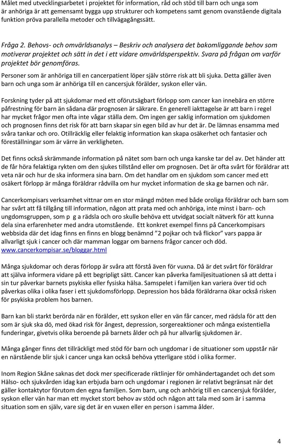 Behovs- och omvärldsanalys Beskriv och analysera det bakomliggande behov som motiverar projektet och sätt in det i ett vidare omvärldsperspektiv. Svara på frågan om varför projektet bör genomföras.