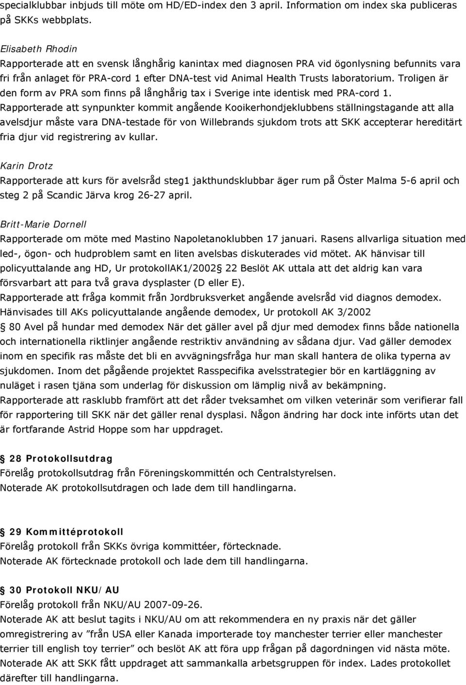 Troligen är den form av PRA som finns på långhårig tax i Sverige inte identisk med PRA-cord 1.