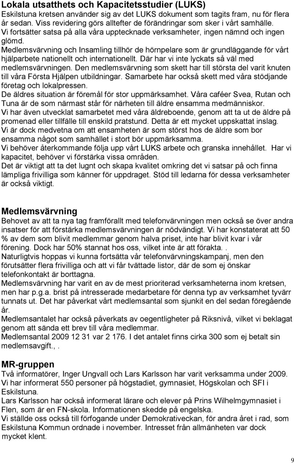 Medlemsvärvning och Insamling tillhör de hörnpelare som är grundläggande för vårt hjälparbete nationellt och internationellt. Där har vi inte lyckats så väl med medlemsvärvningen.