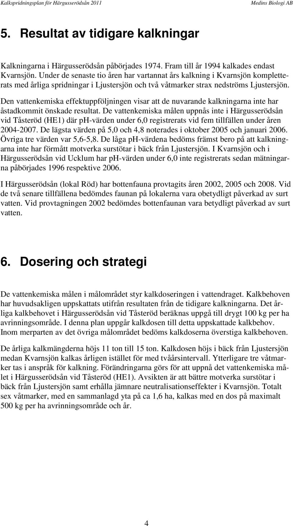 Den vattenkemiska effektuppföljningen visar att de nuvarande kalkningarna inte har åstadkommit önskade resultat.