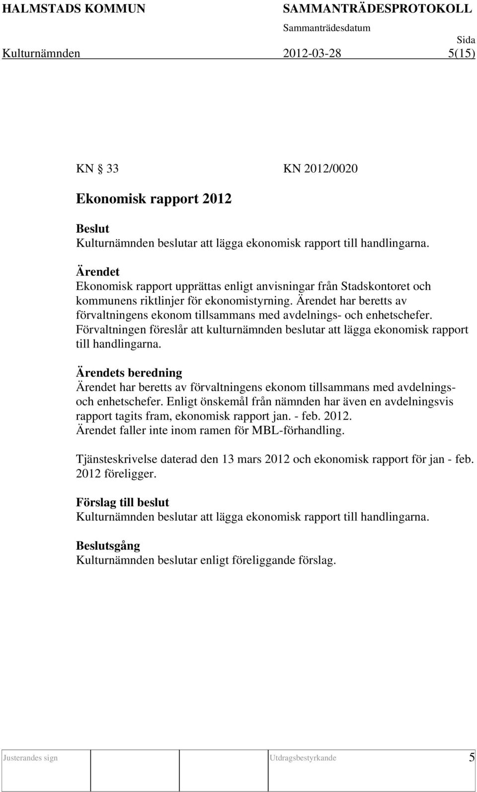 Förvaltningen föreslår att kulturnämnden beslutar att lägga ekonomisk rapport till handlingarna. s beredning har beretts av förvaltningens ekonom tillsammans med avdelningsoch enhetschefer.