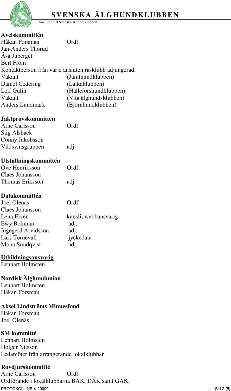 Conny Jakobsson Vildsvinsgruppen Utställningskommittén Ove Henriksson Thomas Eriksson Datakommittén Ewy Bohman Ingegerd Arvidsson Lars Tornevall Mona Sundqvist kansli, webbansvarig jyckedata