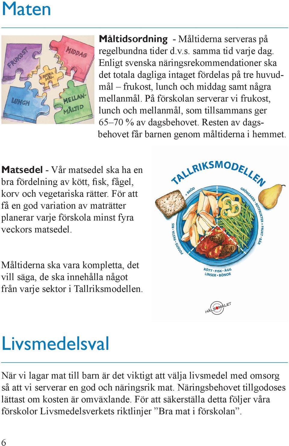 På förskolan serverar vi frukost, lunch och mellanmål, som tillsammans ger 65 70 % av dagsbehovet. Resten av dagsbehovet får barnen genom måltiderna i hemmet.