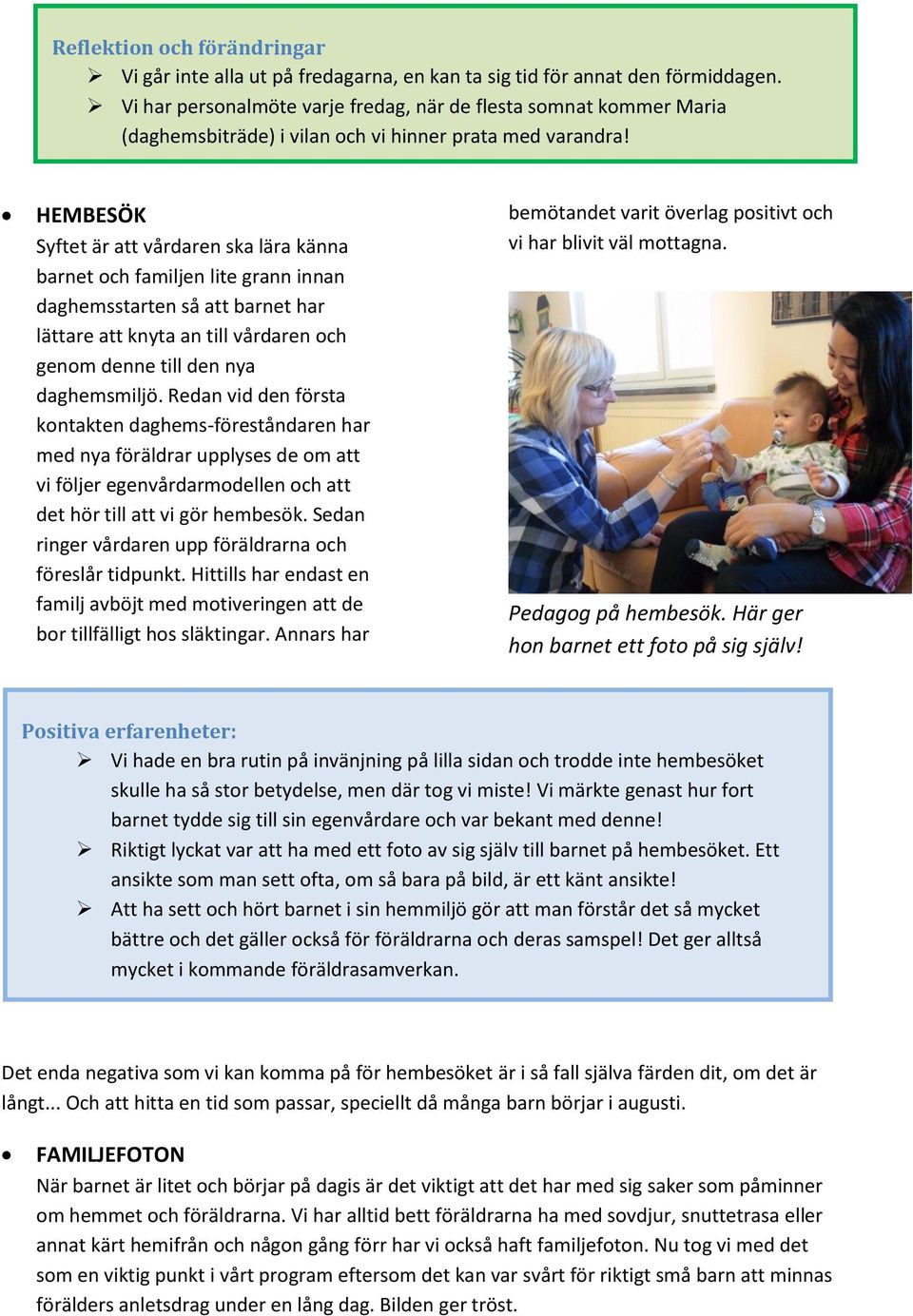 HEMBESÖK Syftet är att vårdaren ska lära känna barnet ch familjen lite grann innan daghemsstarten så att barnet har lättare att knyta an till vårdaren ch genm denne till den nya daghemsmiljö.