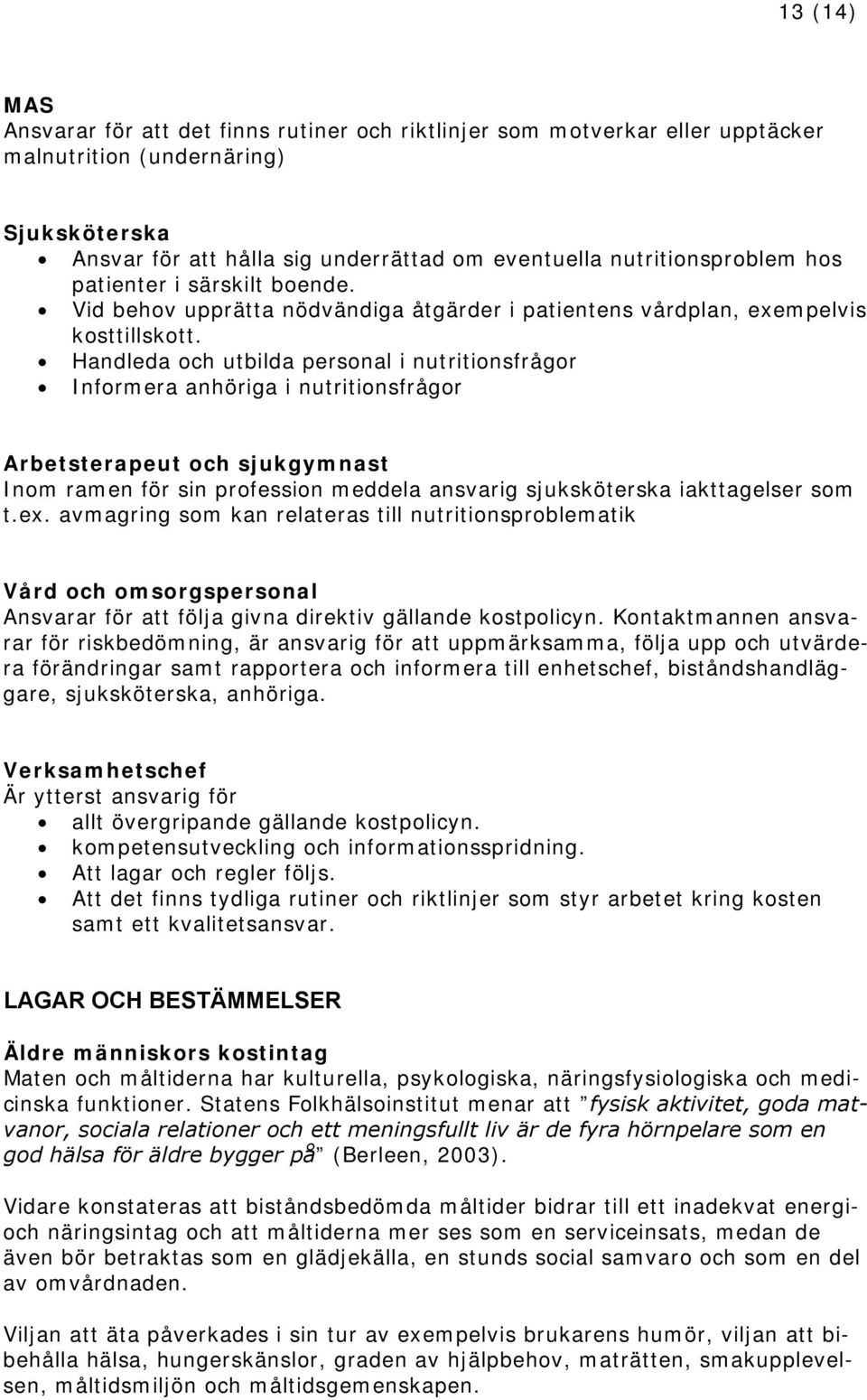 Handleda och utbilda personal i nutritionsfrågor Informera anhöriga i nutritionsfrågor Arbetsterapeut och sjukgymnast Inom ramen för sin profession meddela ansvarig sjuksköterska iakttagelser som t.