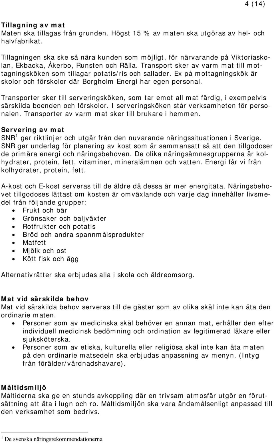 Transport sker av varm mat till mottagningsköken som tillagar potatis/ris och sallader. Ex på mottagningskök är skolor och förskolor där Borgholm Energi har egen personal.