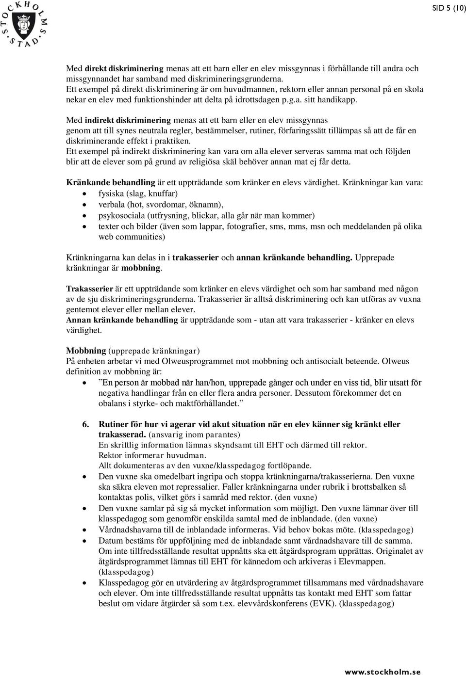 Med indirekt diskriminering menas att ett barn eller en elev missgynnas genom att till synes neutrala regler, bestämmelser, rutiner, förfaringssätt tillämpas så att de får en diskriminerande effekt i