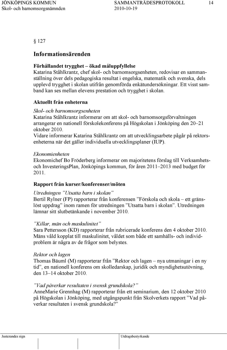 Aktuellt från enheterna Skol- och barnomsorgsenheten Katarina Ståhlkrantz informerar om att skol- och barnomsorgsförvaltningen arrangerar en nationell förskolekonferens på Högskolan i Jönköping den