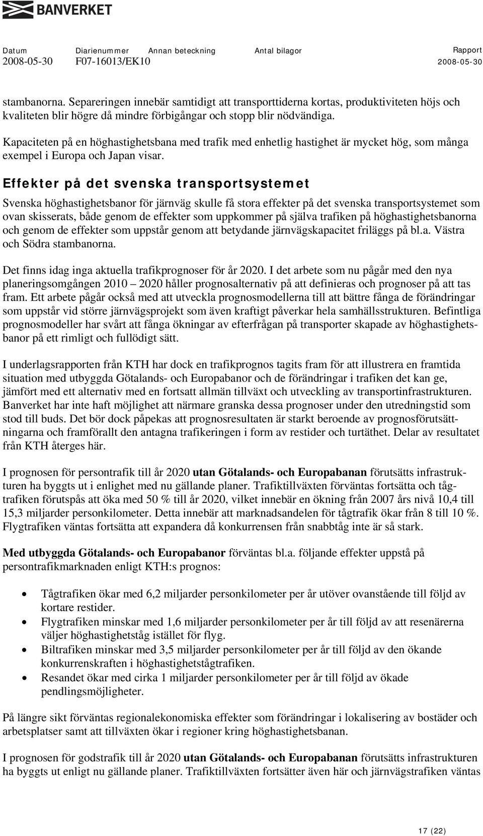 Effekter på det svenska transportsystemet Svenska höghastighetsbanor för järnväg skulle få stora effekter på det svenska transportsystemet som ovan skisserats, både genom de effekter som uppkommer på