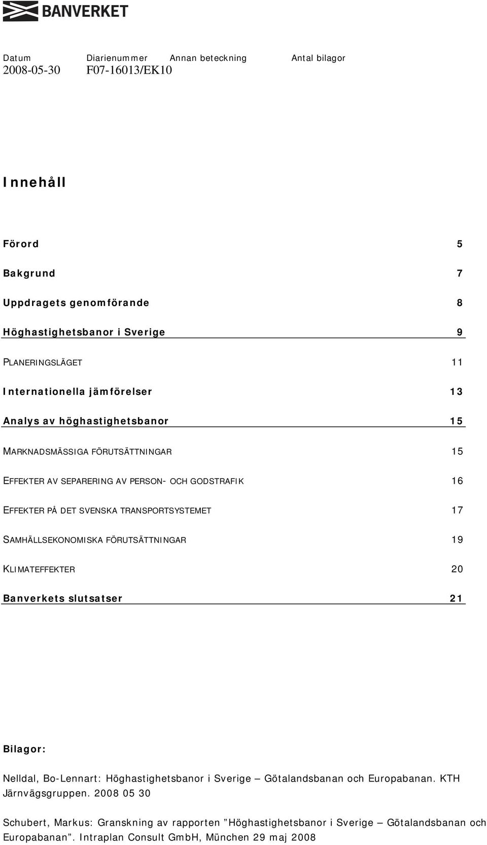 SAMHÄLLSEKONOMISKA FÖRUTSÄTTNINGAR 19 KLIMATEFFEKTER 20 Banverkets slutsatser 21 Bilagor: Nelldal, Bo-Lennart: Höghastighetsbanor i Sverige Götalandsbanan och