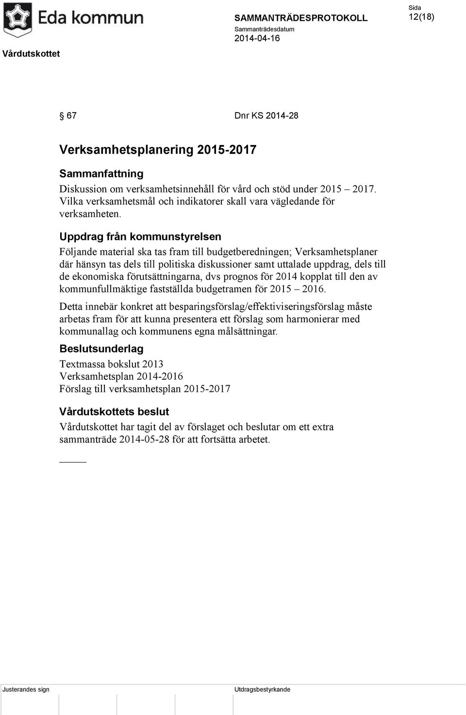 Uppdrag från kommunstyrelsen Följande material ska tas fram till budgetberedningen; Verksamhetsplaner där hänsyn tas dels till politiska diskussioner samt uttalade uppdrag, dels till de ekonomiska