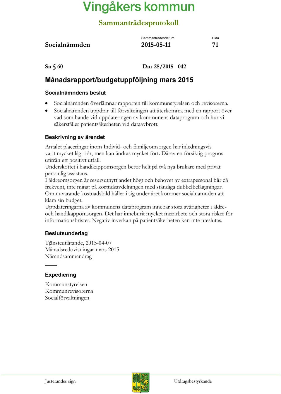 Antalet placeringar inom Individ- och familjeomsorgen har inledningsvis varit mycket lågt i år, men kan ändras mycket fort. Därav en försiktig prognos utifrån ett positivt utfall.