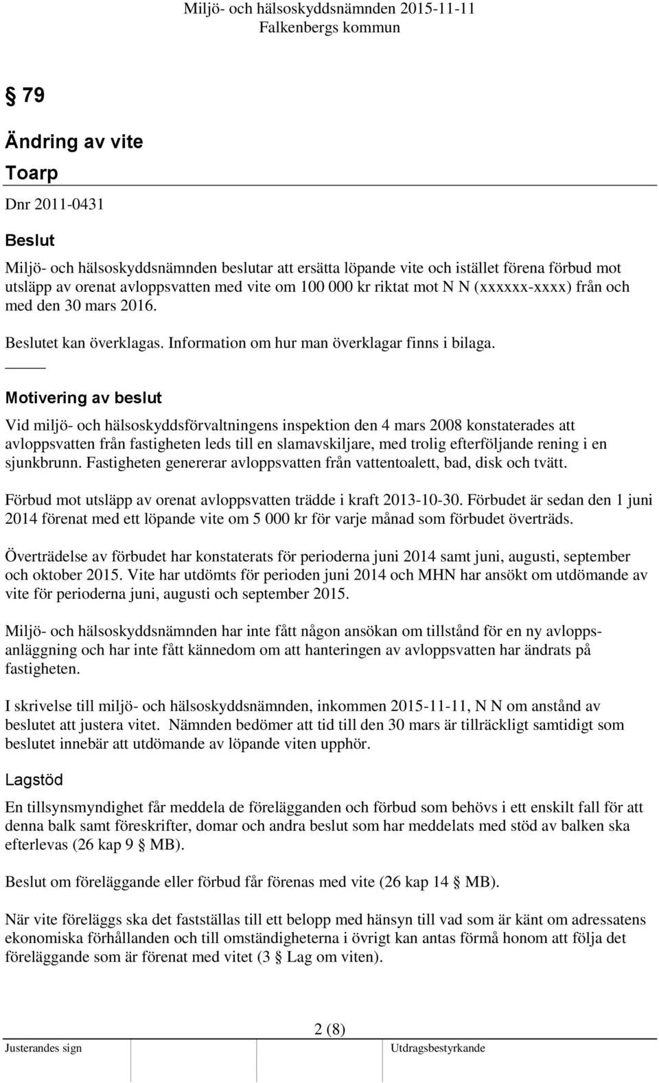 Motivering av beslut Vid miljö- och hälsoskyddsförvaltningens inspektion den 4 mars 2008 konstaterades att avloppsvatten från fastigheten leds till en slamavskiljare, med trolig efterföljande rening