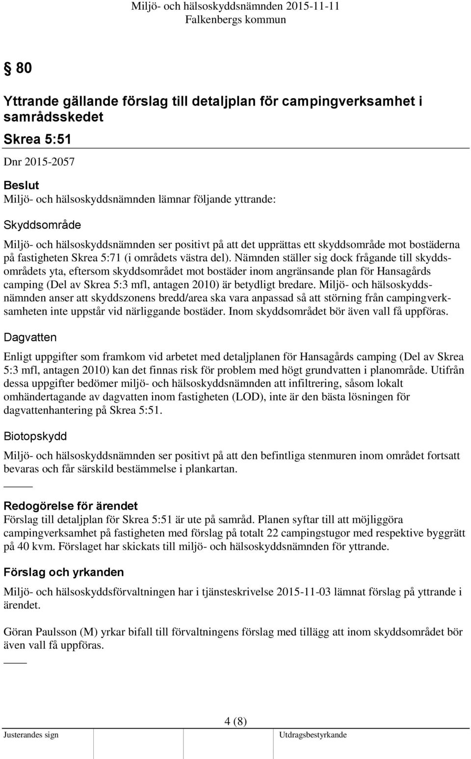 Nämnden ställer sig dock frågande till skyddsområdets yta, eftersom skyddsområdet mot bostäder inom angränsande plan för Hansagårds camping (Del av Skrea 5:3 mfl, antagen 2010) är betydligt bredare.