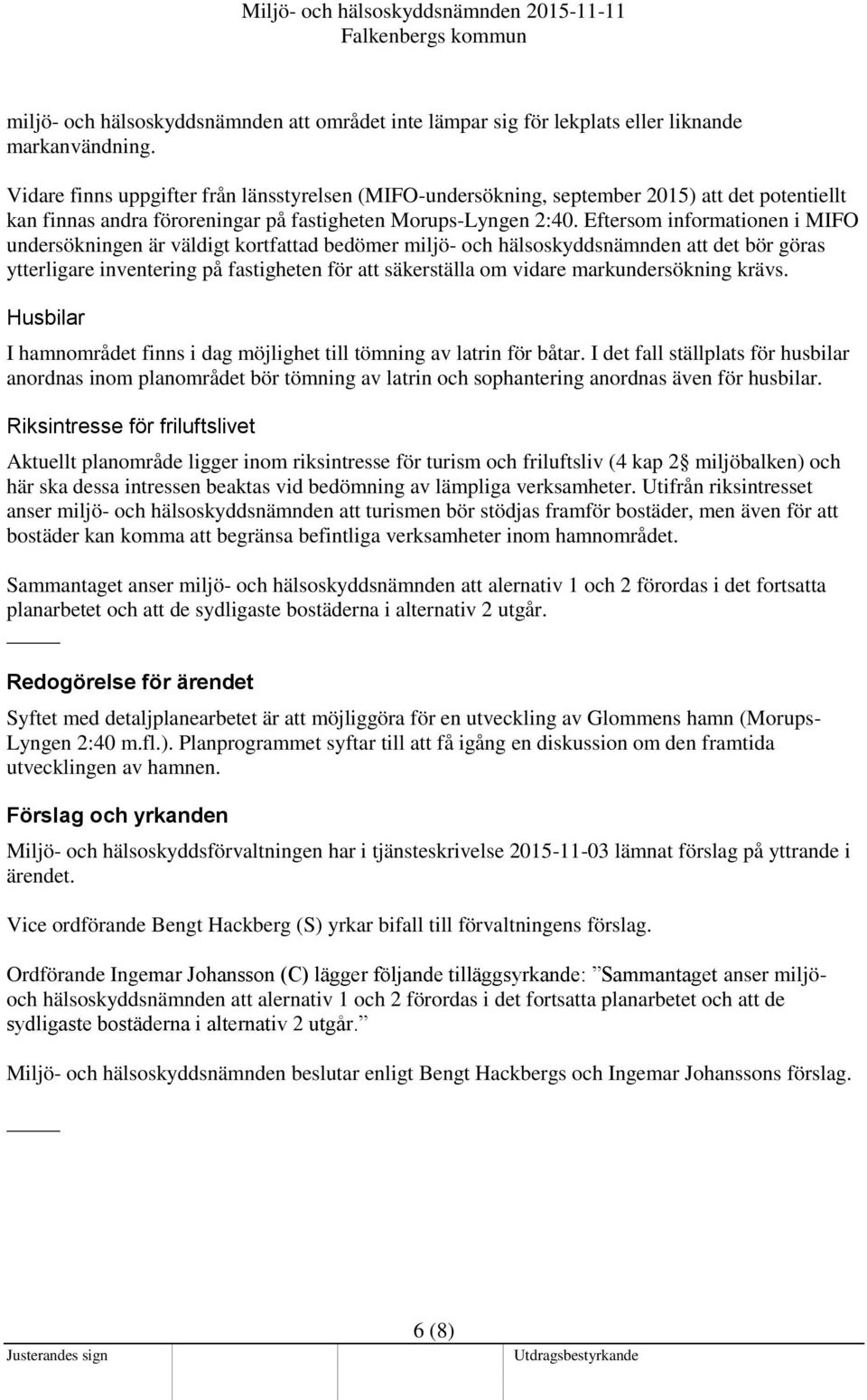 Eftersom informationen i MIFO undersökningen är väldigt kortfattad bedömer miljö- och hälsoskyddsnämnden att det bör göras ytterligare inventering på fastigheten för att säkerställa om vidare