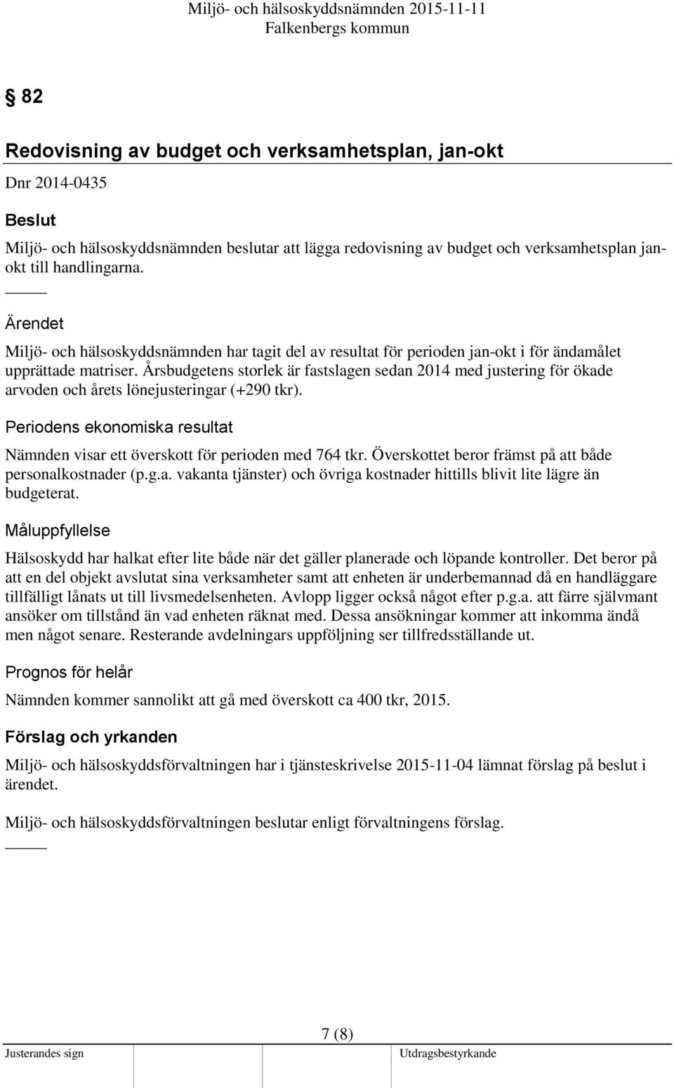 Årsbudgetens storlek är fastslagen sedan 2014 med justering för ökade arvoden och årets lönejusteringar (+290 tkr). Periodens ekonomiska resultat Nämnden visar ett överskott för perioden med 764 tkr.