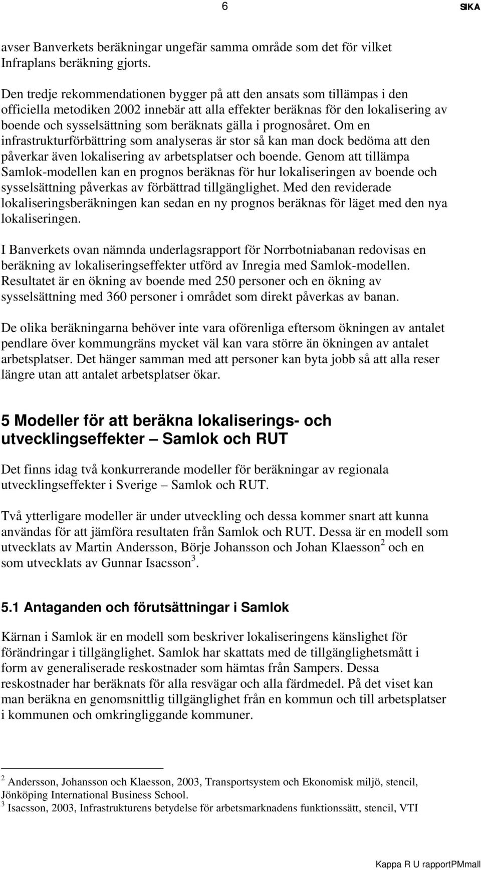 gälla i prognosåret. Om en infrastrukturförbättring som analyseras är stor så kan man dock bedöma att den påverkar även lokalisering av arbetsplatser och boende.