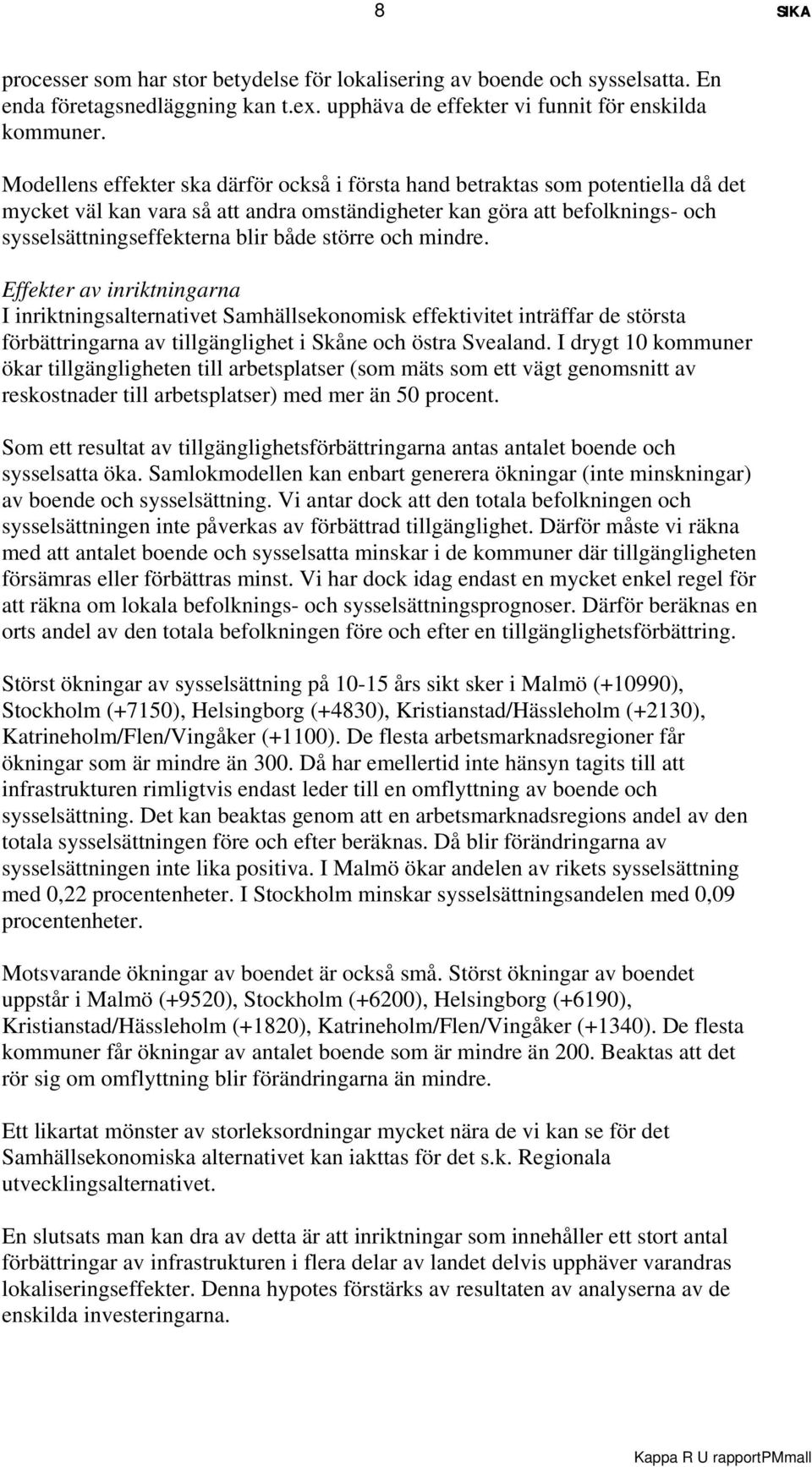 större och mindre. Effekter av inriktningarna I inriktningsalternativet Samhällsekonomisk effektivitet inträffar de största förbättringarna av tillgänglighet i Skåne och östra Svealand.