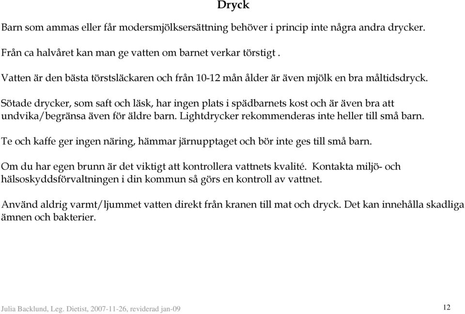 Sötade drycker, som saft och läsk, har ingen plats i spädbarnets kost och är även bra att undvika/begränsa även för äldre barn. Lightdrycker rekommenderas inte heller till små barn.