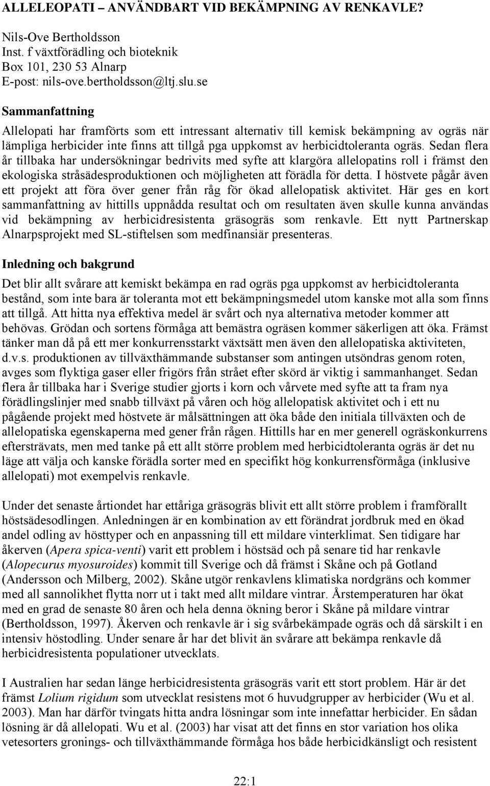 Sedan flera år tillbaka har undersökningar bedrivits med syfte att klargöra allelopatins roll i främst den ekologiska stråsädesproduktionen och möjligheten att förädla för detta.