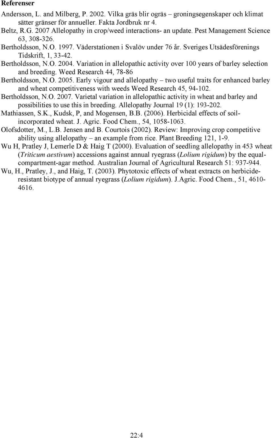 Bertholdsson, N.O. 2004. Variation in allelopathic activity over 100 years of barley selection and breeding. Weed Research 44, 78-86 Bertholdsson, N.O. 2005.