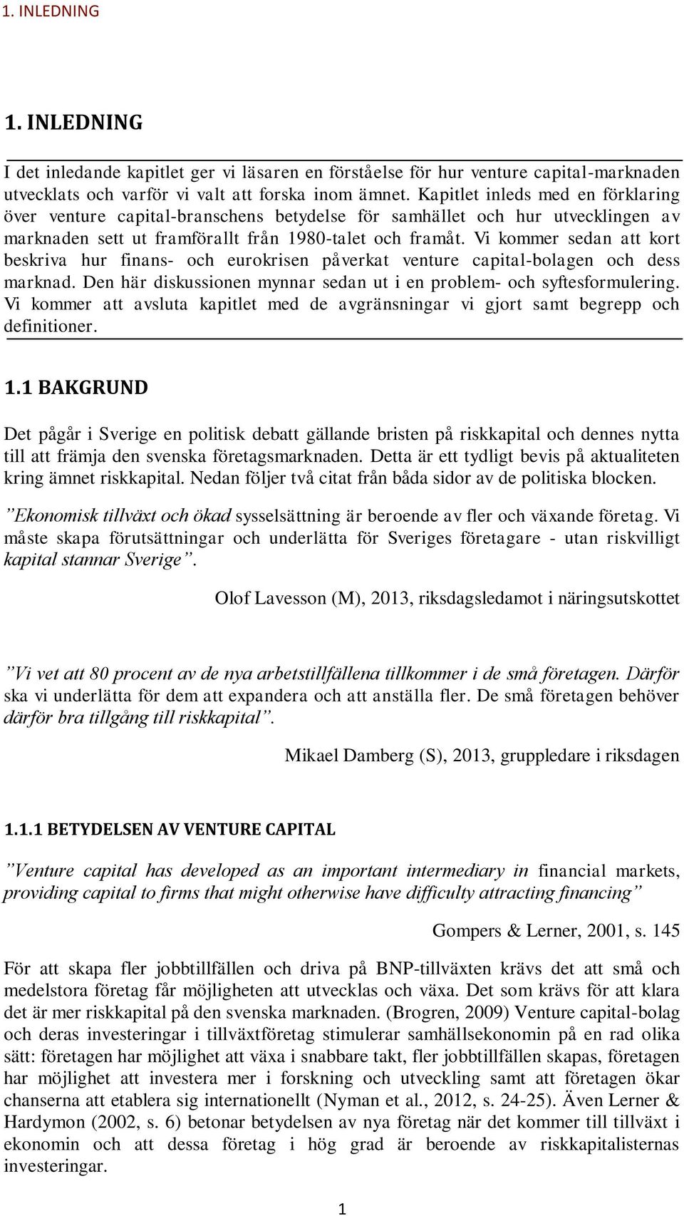 Vi kommer sedan att kort beskriva hur finans- och eurokrisen påverkat venture capital-bolagen och dess marknad. Den här diskussionen mynnar sedan ut i en problem- och syftesformulering.