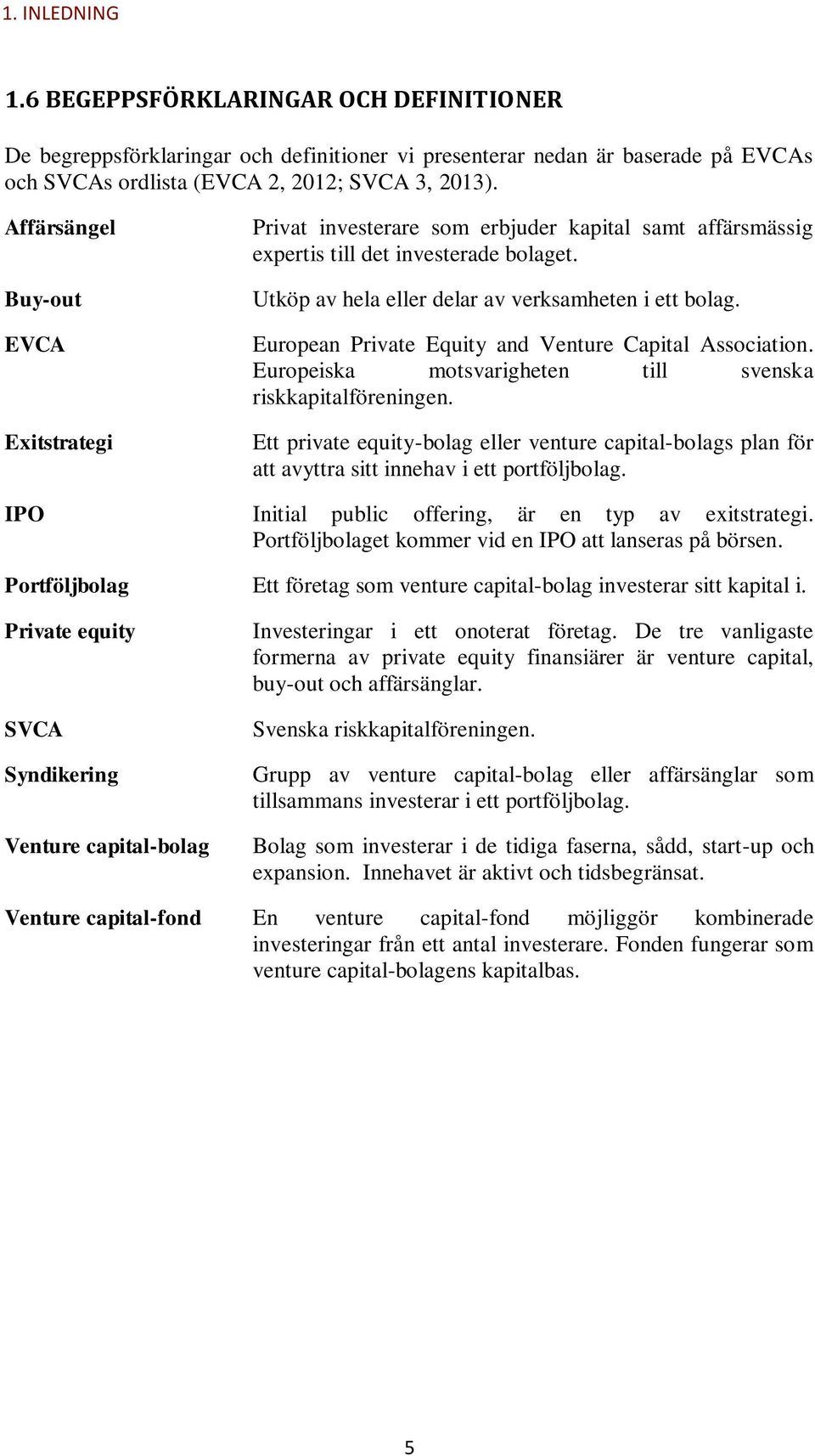European Private Equity and Venture Capital Association. Europeiska motsvarigheten till svenska riskkapitalföreningen.