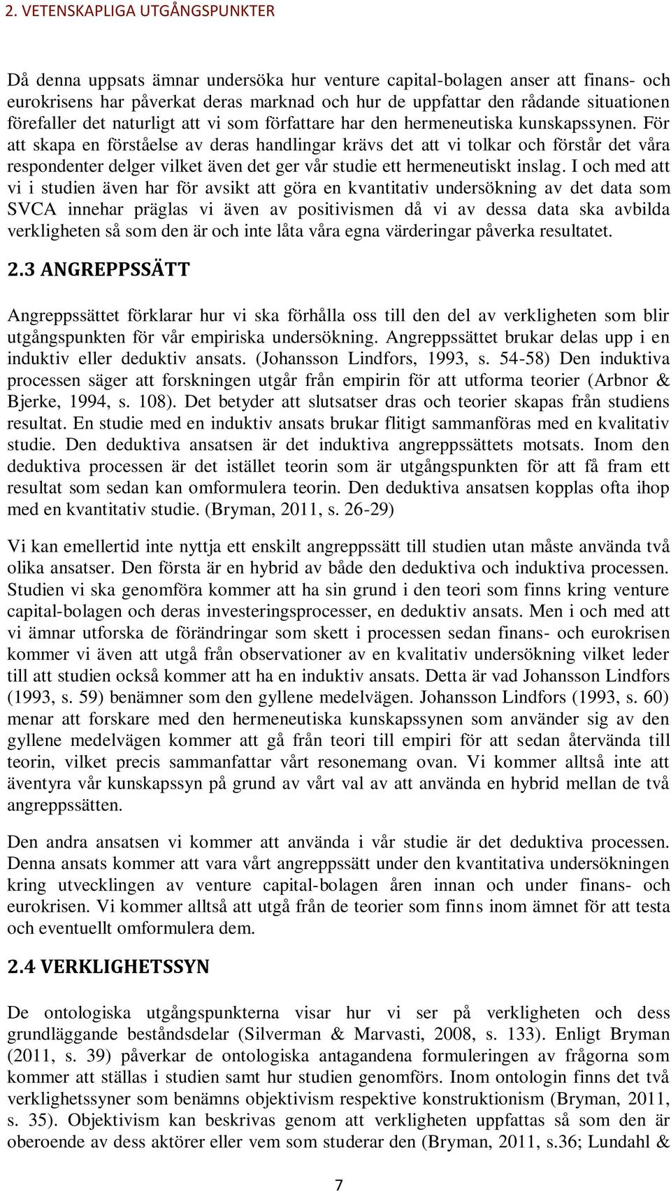 För att skapa en förståelse av deras handlingar krävs det att vi tolkar och förstår det våra respondenter delger vilket även det ger vår studie ett hermeneutiskt inslag.